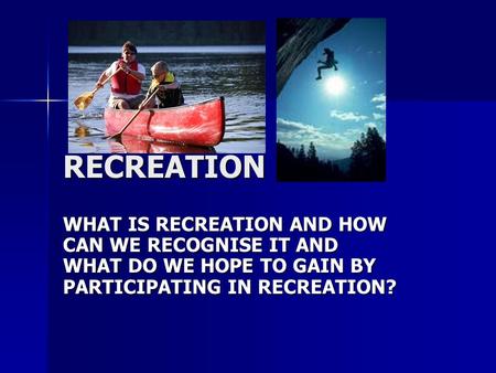 RECREATION WHAT IS RECREATION AND HOW CAN WE RECOGNISE IT AND WHAT DO WE HOPE TO GAIN BY PARTICIPATING IN RECREATION?