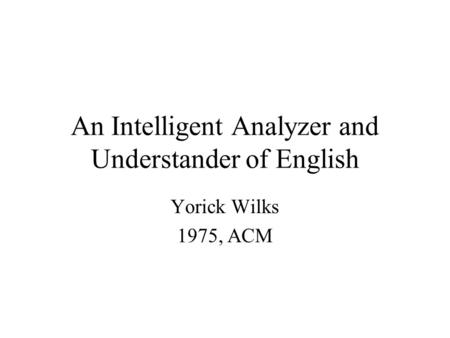 An Intelligent Analyzer and Understander of English Yorick Wilks 1975, ACM.