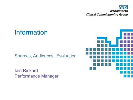 Information Sources, Audiences, Evaluation Iain Rickard Performance Manager.