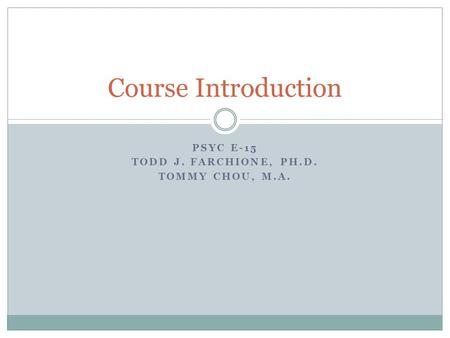 PSYC E-15 TODD J. FARCHIONE, PH.D. TOMMY CHOU, M.A. Course Introduction.