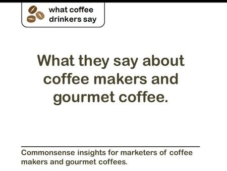 What they say about coffee makers and gourmet coffee. Commonsense insights for marketers of coffee makers and gourmet coffees.