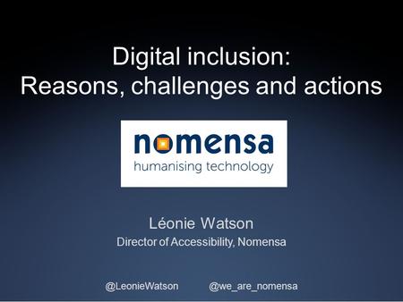 Digital inclusion: Reasons, challenges and actions Léonie Watson Director of