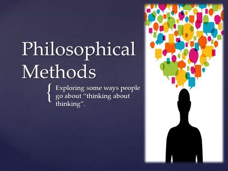 { Philosophical Methods Exploring some ways people go about “thinking about thinking”.