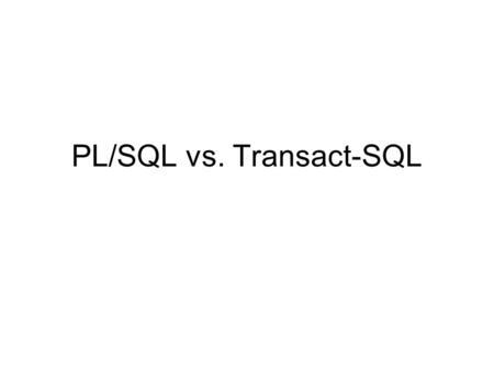 PL/SQL vs. Transact-SQL. Transact-SQL Central to the use of Microsoft® SQL Server™. All applications that communicate with SQL Server do so by sending.