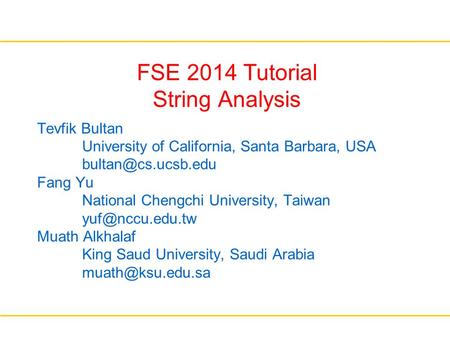 FSE 2014 Tutorial String Analysis Tevfik Bultan University of California, Santa Barbara, USA Fang Yu National Chengchi University, Taiwan.