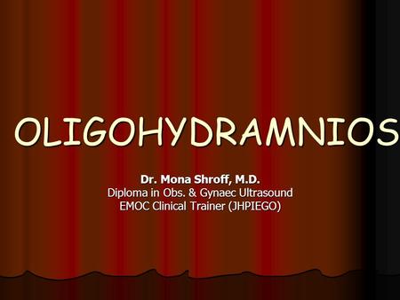 OLIGOHYDRAMNIOS Dr. Mona Shroff, M.D. Diploma in Obs. & Gynaec Ultrasound EMOC Clinical Trainer (JHPIEGO)