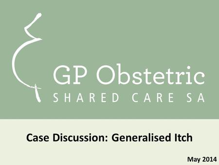 May 2014 Case Discussion: Generalised Itch. Consider Julie… Julie is a an OSC patient of yours She is 35 yo primary school teacher, G1 P0 She is 31/40.