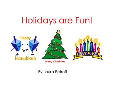 Holidays are Fun! By Laura Petroff Merry Christmas.