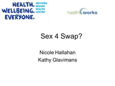 Sex 4 Swap? Nicole Hallahan Kathy Glavimans. Health Works is strongly committed to Harm Reduction, Community Development, the Social model of health and.