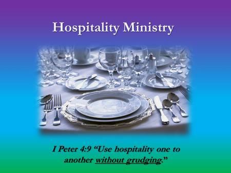 I Peter 4:9 “Use hospitality one to another without grudging.” Hospitality Ministry Hospitality Ministry.