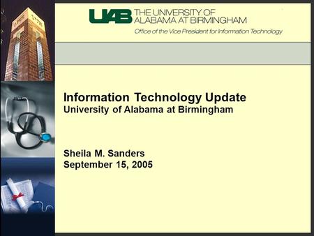 Information Technology Update University of Alabama at Birmingham Sheila M. Sanders September 15, 2005.