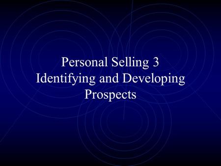 Personal Selling 3 Identifying and Developing Prospects.