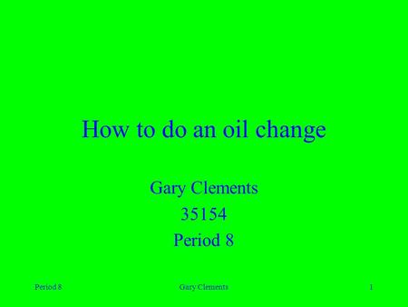 Period 8Gary Clements1 How to do an oil change Gary Clements 35154 Period 8.