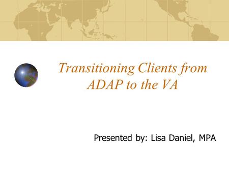 Transitioning Clients from ADAP to the VA Presented by: Lisa Daniel, MPA.