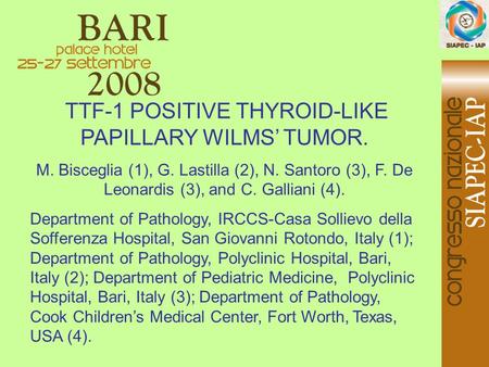 TTF-1 POSITIVE THYROID-LIKE PAPILLARY WILMS’ TUMOR. M. Bisceglia (1), G. Lastilla (2), N. Santoro (3), F. De Leonardis (3), and C. Galliani (4). Department.