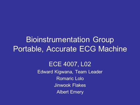 Bioinstrumentation Group Portable, Accurate ECG Machine ECE 4007, L02 Edward Kigwana, Team Leader Romaric Lolo Jinwook Flakes Albert Emery.