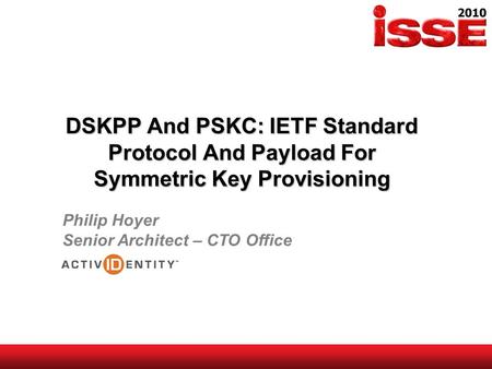 DSKPP And PSKC: IETF Standard Protocol And Payload For Symmetric Key Provisioning Philip Hoyer Senior Architect – CTO Office.