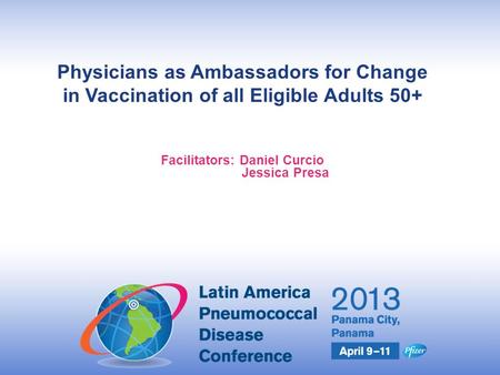 United to Prevent Pneumococcal Disease Physicians as Ambassadors for Change in Vaccination of all Eligible Adults 50+ Facilitators: Daniel Curcio Jessica.