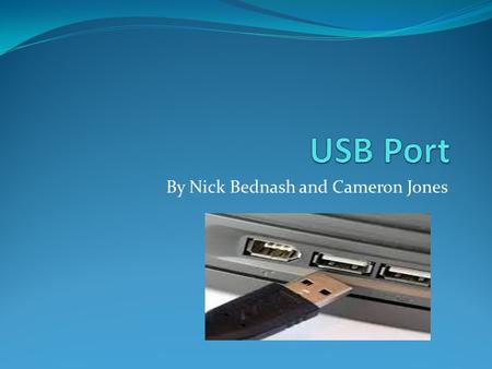 By Nick Bednash and Cameron Jones. What is a USB Port? Stands for Universal Serial Bus Helps to attach hardware and other accessories to your computer.