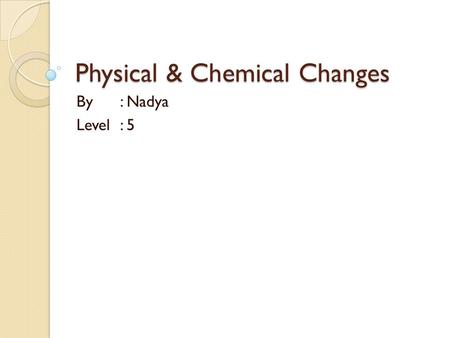 Physical & Chemical Changes By: Nadya Level: 5 Introduction This week I am doing an experiment on chemicals, I will melt a candle, a camphor, and some.