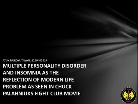 ATUK NUROYA TIWAN, 2250405527 MULTIPLE PERSONALITY DISORDER AND INSOMNIA AS THE REFLECTION OF MODERN LIFE PROBLEM AS SEEN IN CHUCK PALAHNIUKS FIGHT CLUB.