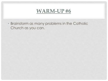 WARM-UP #6 Brainstorm as many problems in the Catholic Church as you can.