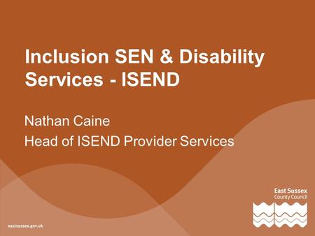 Inclusion SEN & Disability Services - ISEND Nathan Caine Head of ISEND Provider Services.