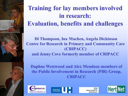 Training for lay members involved in research: Evaluation, benefits and challenges Di Thompson, Ina Machen, Angela Dickinson Centre for Research in Primary.