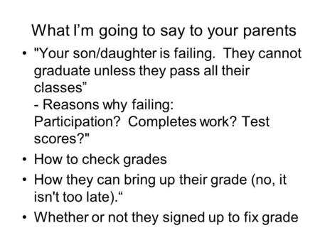 What I’m going to say to your parents Your son/daughter is failing. They cannot graduate unless they pass all their classes” - Reasons why failing: Participation?