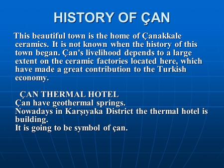 HISTORY OF ÇAN This beautiful town is the home of Çanakkale ceramics. It is not known when the history of this town began. Çan's livelihood depends to.