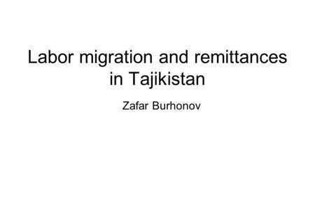 Labor migration and remittances in Tajikistan Zafar Burhonov.