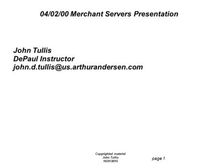 Copyrighted material John Tullis 10/21/2015 page 1 04/02/00 Merchant Servers Presentation John Tullis DePaul Instructor