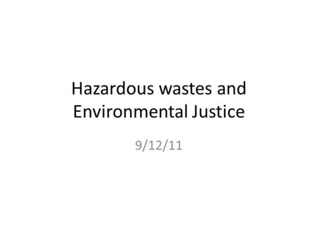 Hazardous wastes and Environmental Justice 9/12/11.