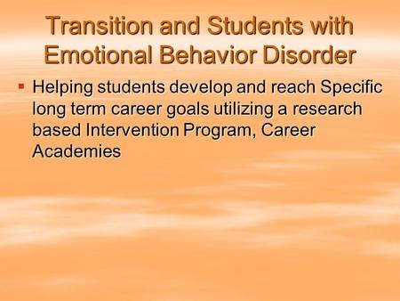 Transition and Students with Emotional Behavior Disorder  Helping students develop and reach Specific long term career goals utilizing a research based.