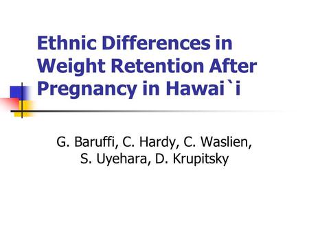 Ethnic Differences in Weight Retention After Pregnancy in Hawai`i G. Baruffi, C. Hardy, C. Waslien, S. Uyehara, D. Krupitsky.