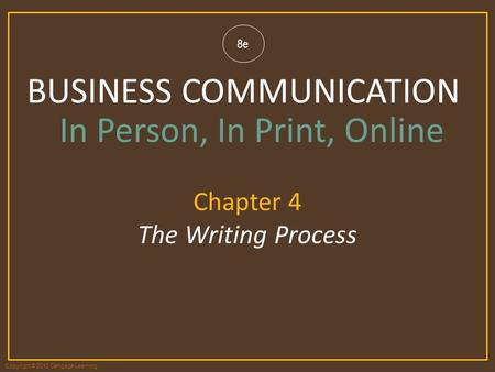 Copyright © 2012 Cengage Learning 8e BUSINESS COMMUNICATION In Person, In Print, Online Chapter 4 The Writing Process.