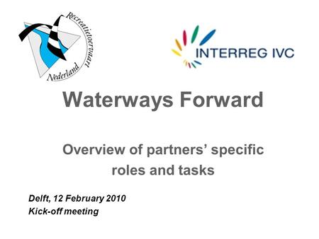 Waterways Forward Overview of partners’ specific roles and tasks Delft, 12 February 2010 Kick-off meeting.