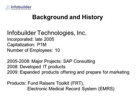 Infobuilder Technologies, Inc. Incorporated: late 2005 Capitalization: P1M Number of Employees: 10 2005-2008: Major Projects: SAP Consulting 2008: Developed.