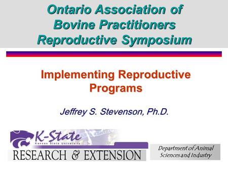 Implementing Reproductive Programs Jeffrey S. Stevenson, Ph.D. Ontario Association of Bovine Practitioners Reproductive Symposium Department of Animal.