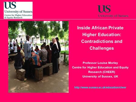 Inside African Private Higher Education: Contradictions and Challenges Professor Louise Morley Centre for Higher Education and Equity Research (CHEER)