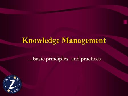 Knowledge Management …basic principles and practices.