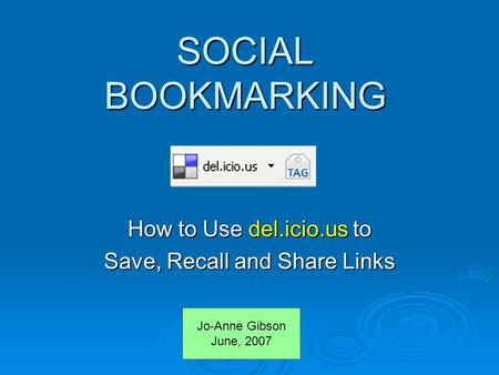 SOCIAL BOOKMARKING How to Use del.icio.us to Save, Recall and Share Links Jo-Anne Gibson June, 2007.