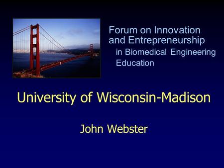 University of Wisconsin-Madison John Webster Forum on Innovation and Entrepreneurship in Biomedical Engineering Education.