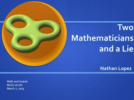 Two Mathematicians and a Lie Nathan Lopez Math and Snacks MSCS at UIC March 2, 2015.