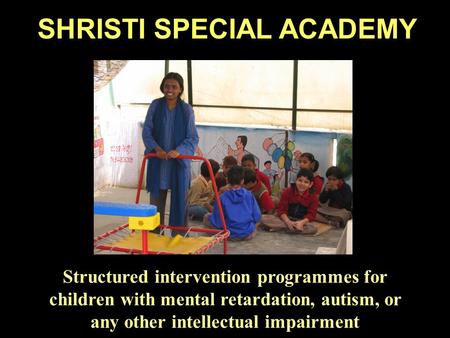 SHRISTI SPECIAL ACADEMY Structured intervention programmes for children with mental retardation, autism, or any other intellectual impairment.