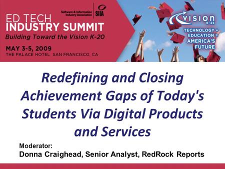 Redefining and Closing Achievement Gaps of Today's Students Via Digital Products and Services Moderator: Donna Craighead, Senior Analyst, RedRock Reports.