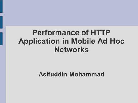 Performance of HTTP Application in Mobile Ad Hoc Networks Asifuddin Mohammad.