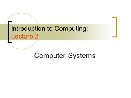 Introduction to Computing: Lecture 2 Computer Systems.