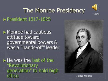 The Monroe Presidency ► President 1817-1825 ► Monroe had cautious attitude toward governmental powers & was a “hands-off” leader ► He was the last of the.