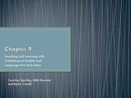 Teaching and Learning with Technology in English and Language Arts Instruction Courtney Spurling, Nikki Bowman and Becky Cassell.